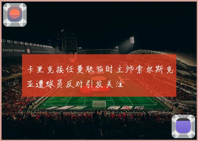 卡里克接任曼联临时主帅索尔斯克亚遭球员反对引发关注