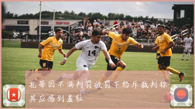 孔蒂因不满判罚被罚下怒斥裁判称其应感到羞耻