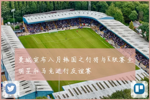 曼城宣布八月韩国之行将与K联赛全明星和马竞进行友谊赛