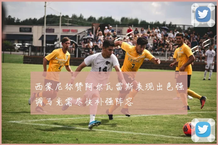 西蒙尼称赞阿尔瓦雷斯表现出色强调马竞需尽快补强阵容