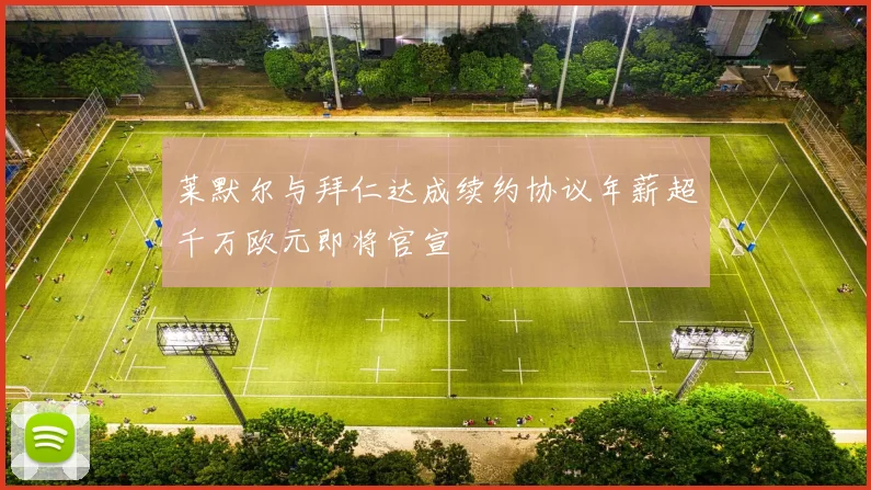 莱默尔与拜仁达成续约协议年薪超千万欧元即将官宣