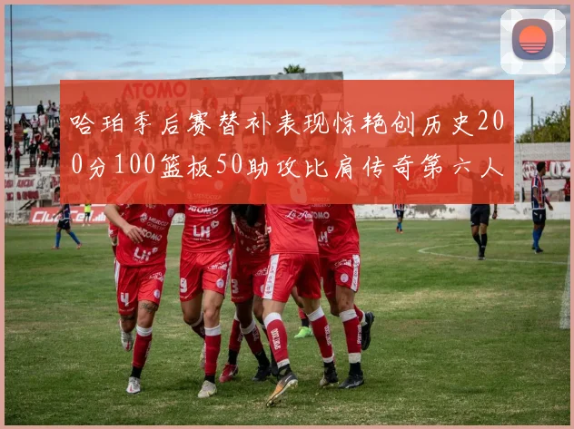 哈珀季后赛替补表现惊艳创历史200分100篮板50助攻比肩传奇第六人