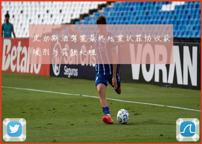 皮尔斯酒驾案最终结案认罪协议获缓刑与罚款处理