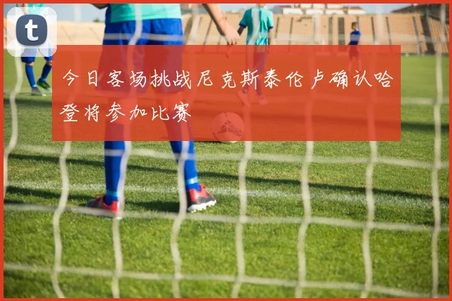 今日客场挑战尼克斯泰伦卢确认哈登将参加比赛